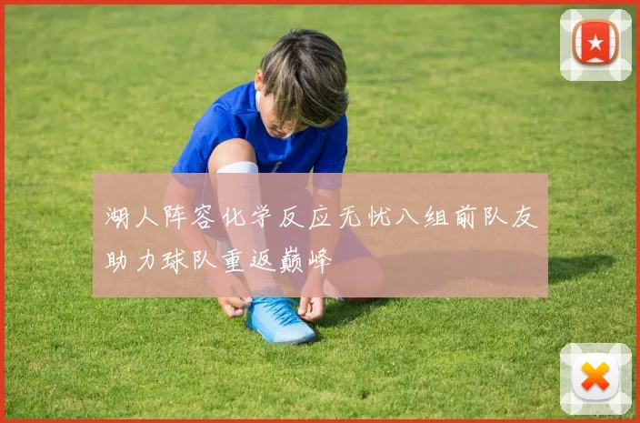 湖人阵容化学反应无忧八组前队友助力球队重返巅峰