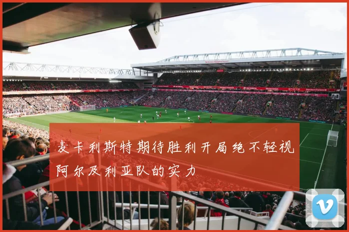麦卡利斯特期待胜利开局绝不轻视阿尔及利亚队的实力