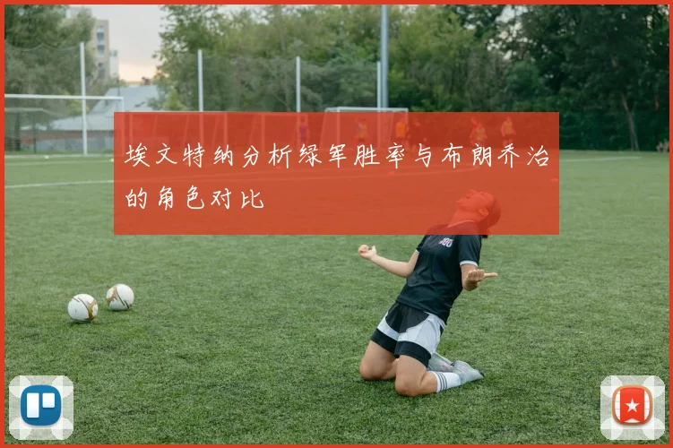 埃文特纳分析绿军胜率与布朗乔治的角色对比