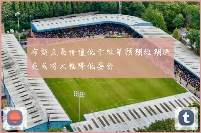 布朗交易价值低于绿军预期短期送走或将大幅降低要价